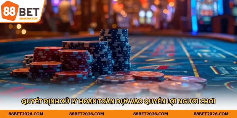 Quyết định xử lý hoàn toàn dựa vào quyền lợi người chơi 